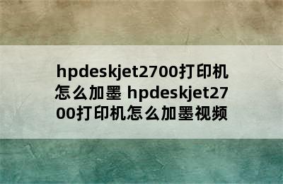 hpdeskjet2700打印机怎么加墨 hpdeskjet2700打印机怎么加墨视频